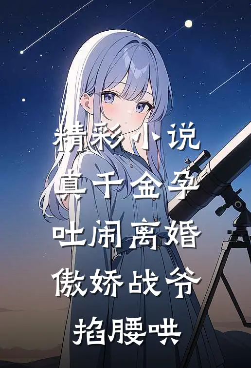 精彩小说真千金孕吐闹离婚傲娇战爷掐腰哄