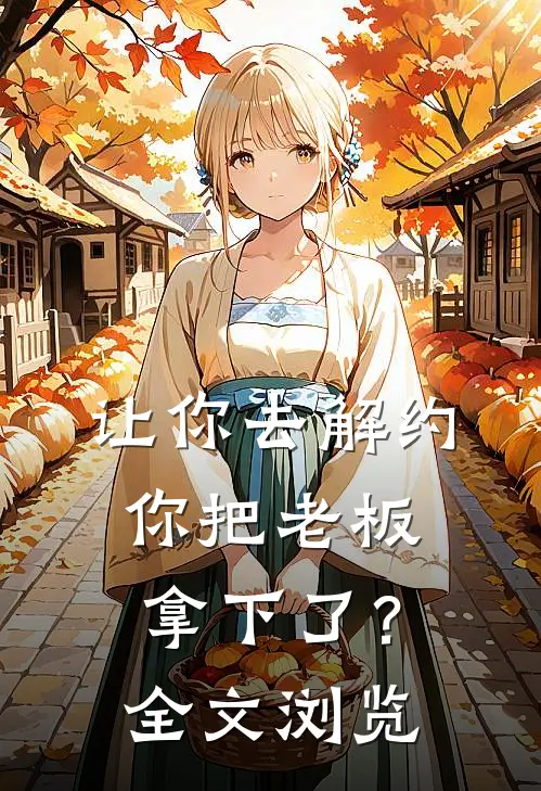 让你去解约，你把老板拿下了？全文浏览