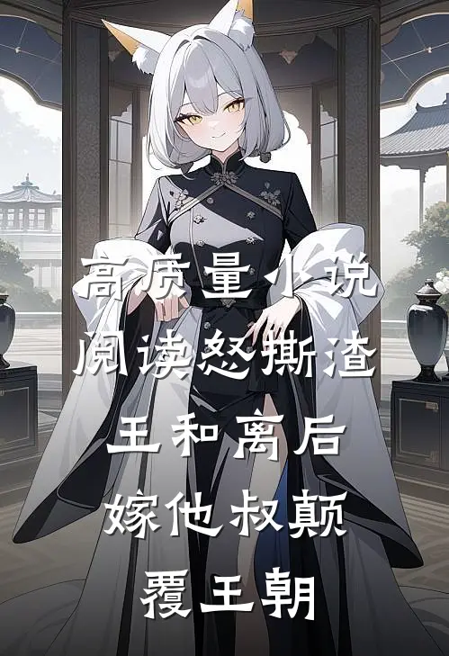 高质量小说阅读怒撕渣王和离后，嫁他叔颠覆王朝