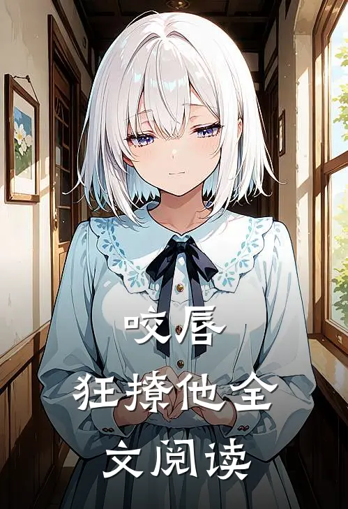 咬唇，狂撩他全文阅读