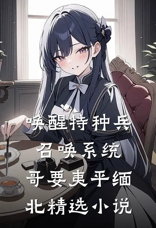 唤醒特种兵召唤系统，哥要夷平缅北精选小说