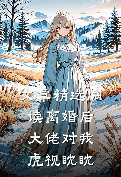 文章精选阅读离婚后，大佬对我虎视眈眈
