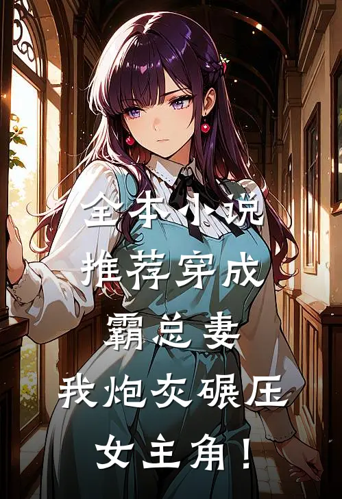 全本小说推荐穿成霸总妻，我炮灰碾压女主角！