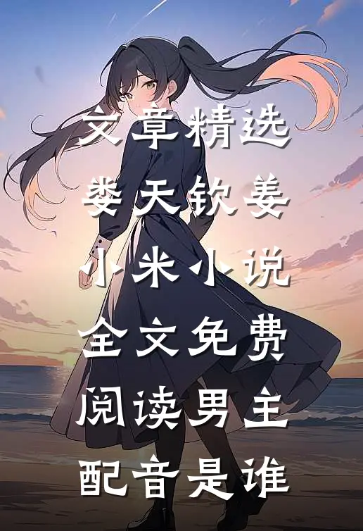 文章精选娄天钦姜小米小说全文免费阅读男主配音是谁