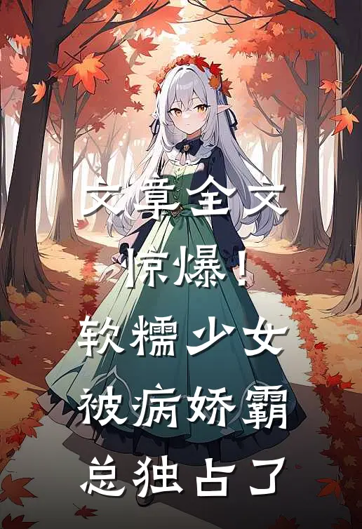 文章全文惊爆！软糯少女被病娇霸总独占了