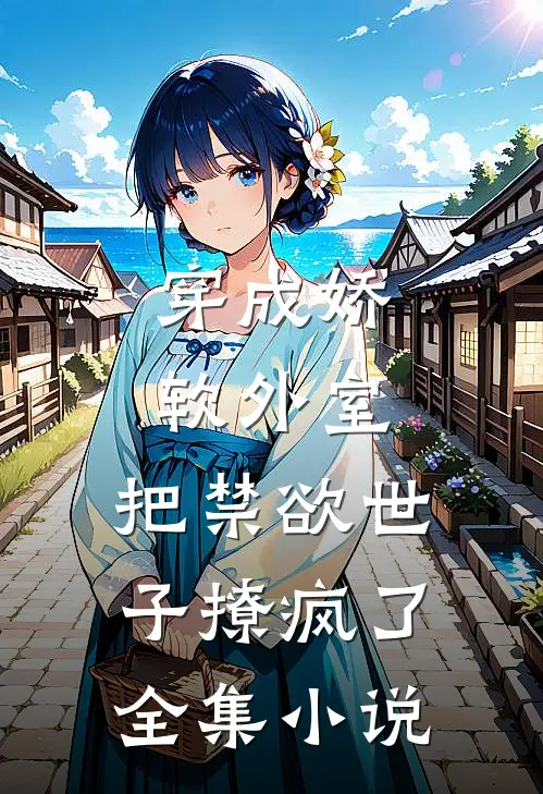 穿成娇软外室，把禁欲世子撩疯了全集小说