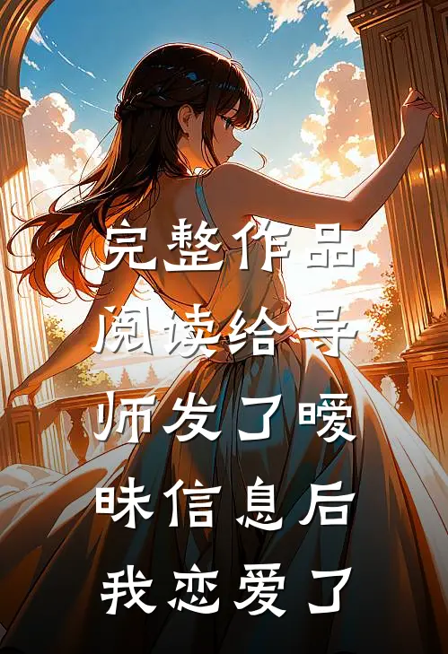 完整作品阅读给导师发了暧昧信息后，我恋爱了
