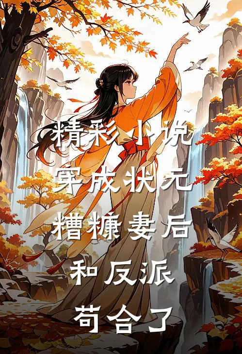 精彩小说穿成状元糟糠妻后，和反派苟合了