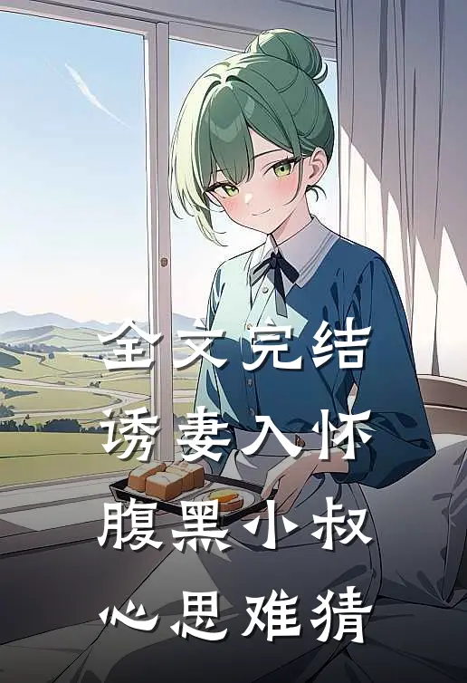 全文完结诱妻入怀：腹黑小叔心思难猜