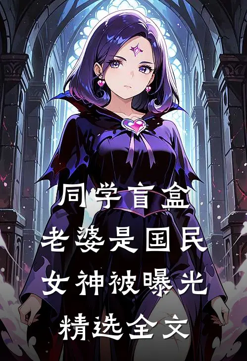 同学盲盒，老婆是国民女神被曝光精选全文