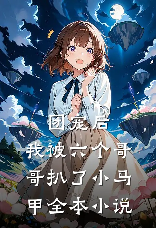 团宠后，我被六个哥哥扒了小马甲全本小说