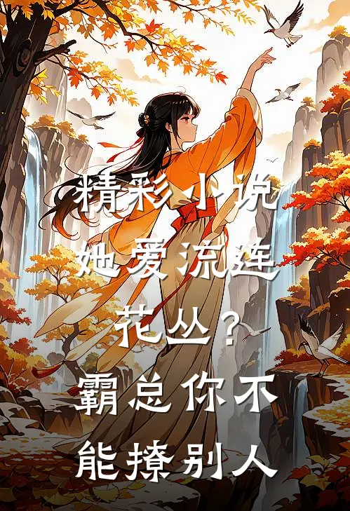 精彩小说她爱流连花丛？霸总：你不能撩别人