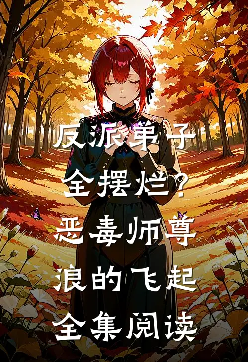 反派弟子全摆烂？恶毒师尊浪的飞起全集阅读