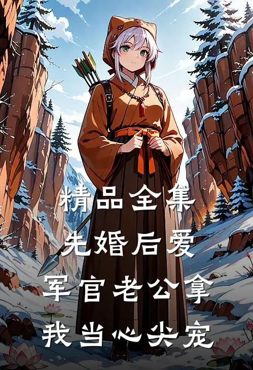 精品全集先婚后爱：军官老公拿我当心尖宠