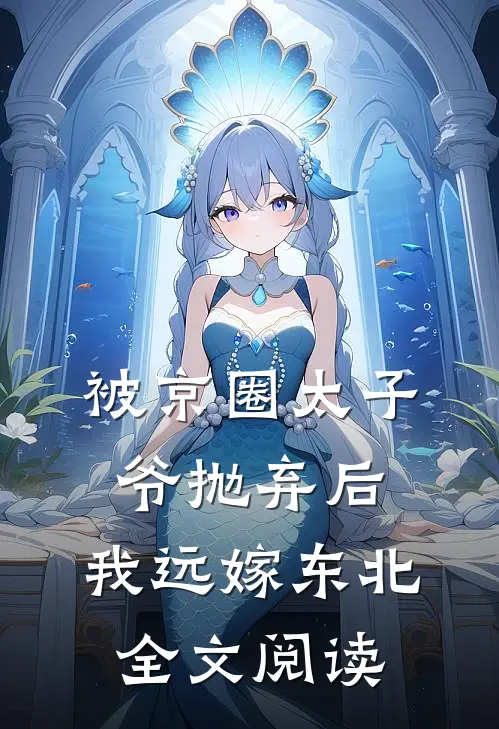 被京圈太子爷抛弃后，我远嫁东北全文阅读