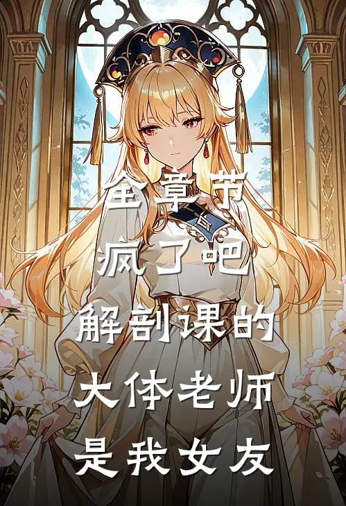 全章节疯了吧，解剖课的大体老师是我女友
