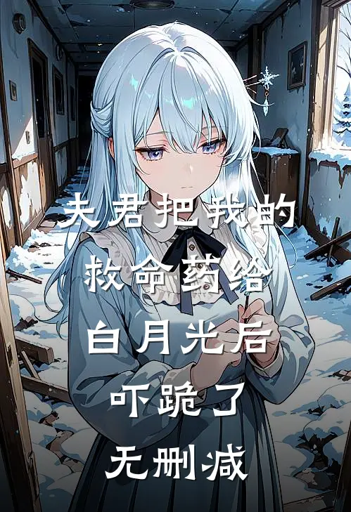 夫君把我的救命药给白月光后，吓跪了无删减