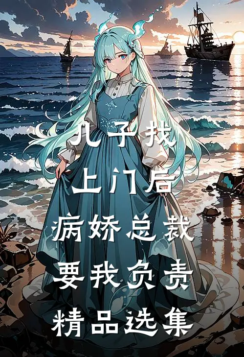 儿子找上门后，病娇总裁要我负责精品选集