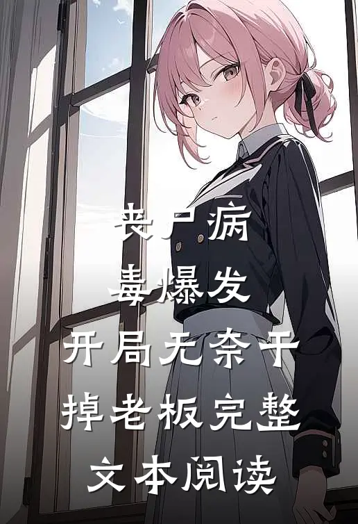 丧尸病毒爆发，开局无奈干掉老板完整文本阅读