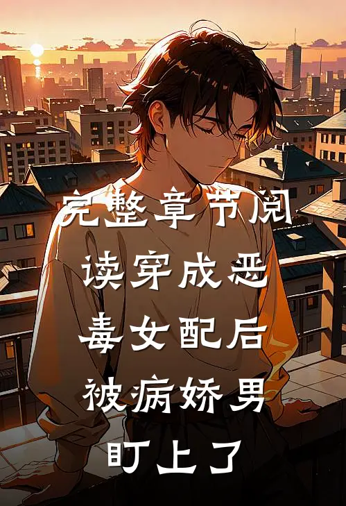 完整章节阅读穿成恶毒女配后，被病娇男盯上了