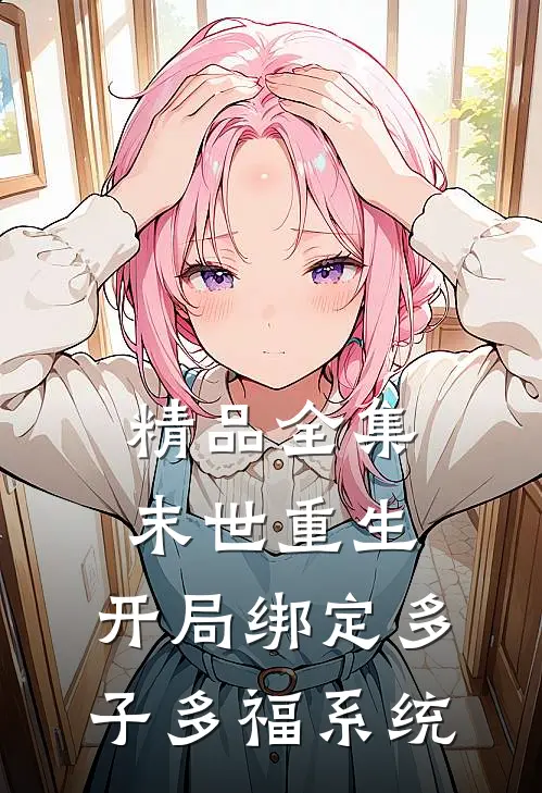 精品全集末世重生：开局绑定多子多福系统