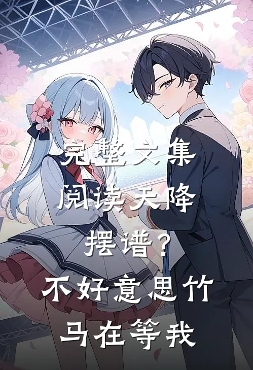 完整文集阅读天降摆谱？不好意思，竹马在等我