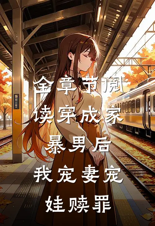 全章节阅读穿成家暴男后，我宠妻宠娃赎罪