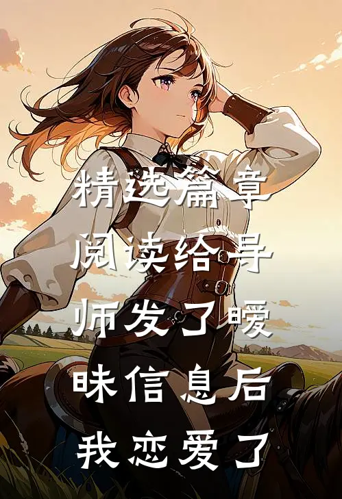 精选篇章阅读给导师发了暧昧信息后，我恋爱了