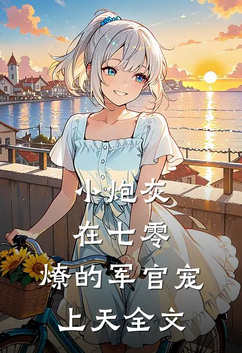 小炮灰在七零，燎的军官宠上天全文