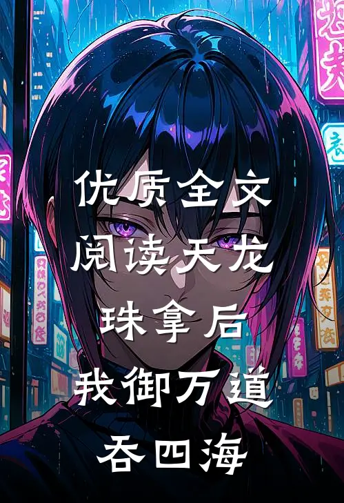 优质全文阅读天龙珠拿后，我御万道吞四海