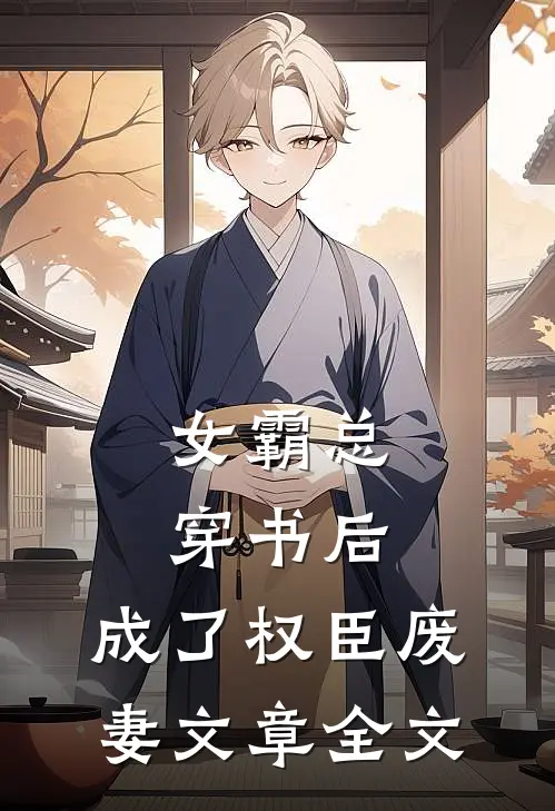 女霸总穿书后，成了权臣废妻文章全文