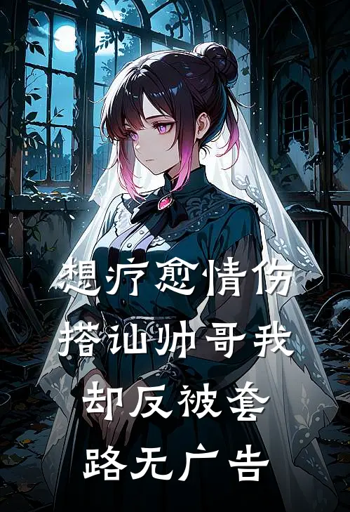 想疗愈情伤，搭讪帅哥我却反被套路无广告