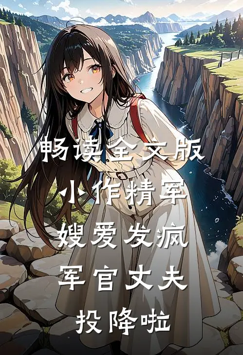 畅读全文版小作精军嫂爱发疯，军官丈夫投降啦