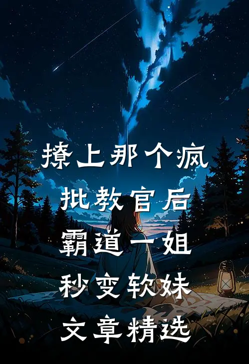 撩上那个疯批教官后，霸道一姐秒变软妹文章精选