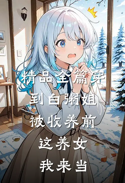 精品全篇穿到白粥姐被收养前，这养女我来当