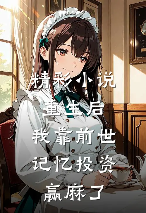 精彩小说重生后，我靠前世记忆投资赢麻了