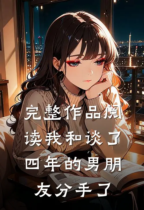 完整作品阅读我和谈了四年的男朋友分手了
