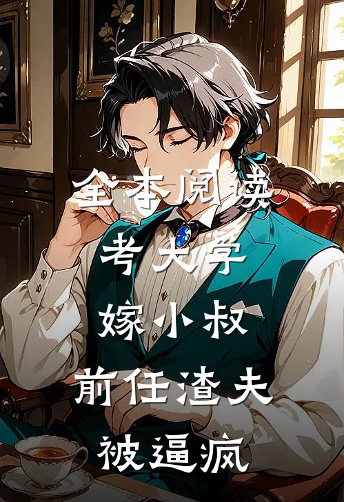 全本阅读考大学，嫁小叔，前任渣夫被逼疯