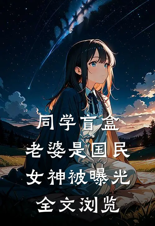 同学盲盒，老婆是国民女神被曝光全文浏览