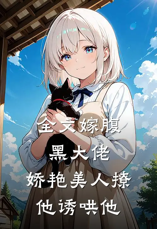 全文嫁腹黑大佬，娇艳美人撩他诱哄他