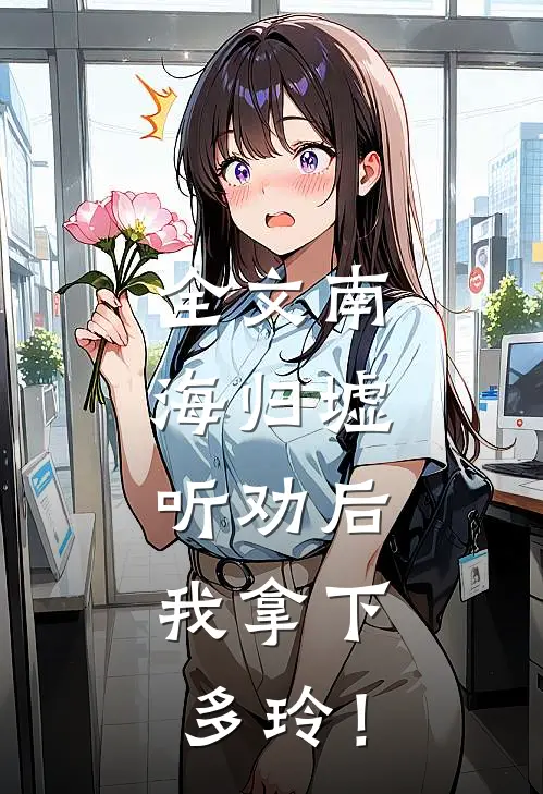 全文南海归墟：听劝后，我拿下多玲！