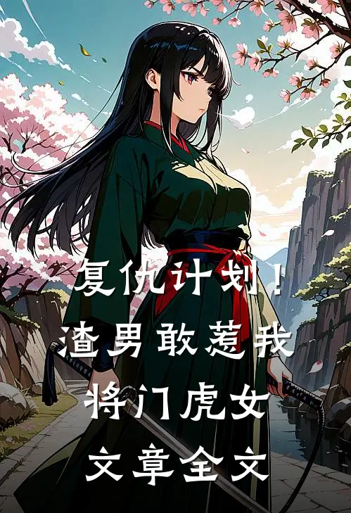 复仇计划！渣男敢惹我将门虎女文章全文