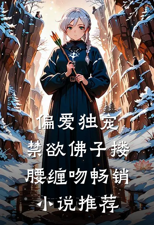 偏爱独宠，禁欲佛子搂腰缠吻畅销小说推荐