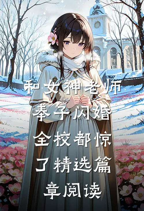 和女神老师奉子闪婚：全校都惊了精选篇章阅读