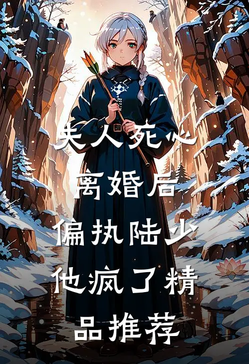 夫人死心离婚后，偏执陆少他疯了精品推荐