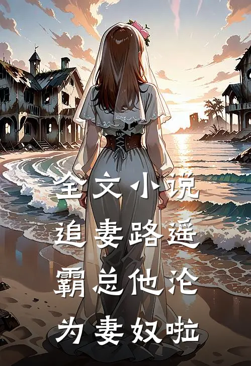 全文小说追妻路遥：霸总他沦为妻奴啦