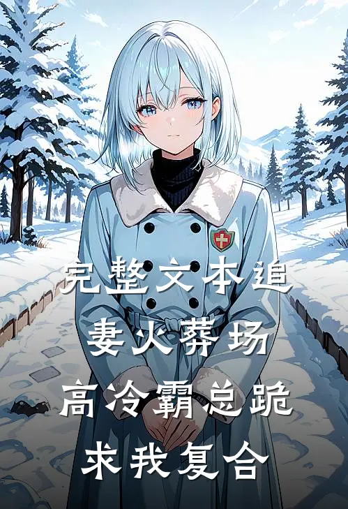 完整文本追妻火葬场：高冷霸总跪求我复合