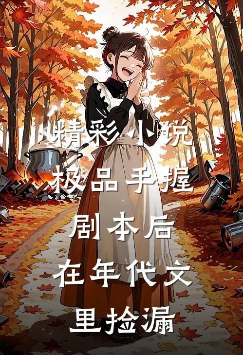 精彩小说极品手握剧本后，在年代文里捡漏