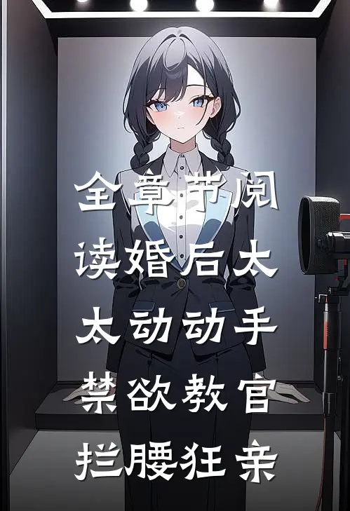 全章节阅读婚后太太动动手，禁欲教官拦腰狂亲