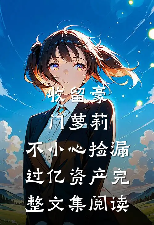 收留豪门萝莉，不小心捡漏过亿资产完整文集阅读
